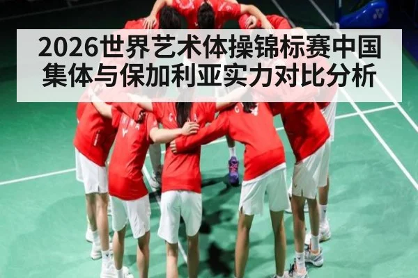 2026世界艺术体操锦标赛中国集体与保加利亚实力对比分析 | kaiyun