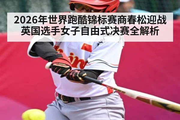 2026年世界跑酷锦标赛商春松迎战英国选手女子自由式决赛全解析 | kaiyun